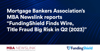 Mortgage Bankers Association’s MBA Newslink reports “FundingShield Finds Wire, Title Fraud Big Risk in Q2 (2023)”