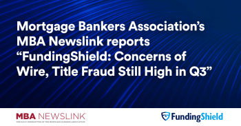 Mortgage Bankers Association’s MBA Newslink reports “FundingShield: Concerns of Wire, Title Fraud Still High in Q3”